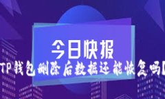 TP钱包删除后数据还能恢复吗？