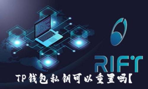  
TP钱包私钥可以重置吗？
