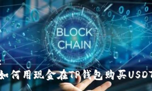 :
如何用现金在TP钱包购买USDT