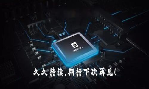 久久待续，期待下次再见！